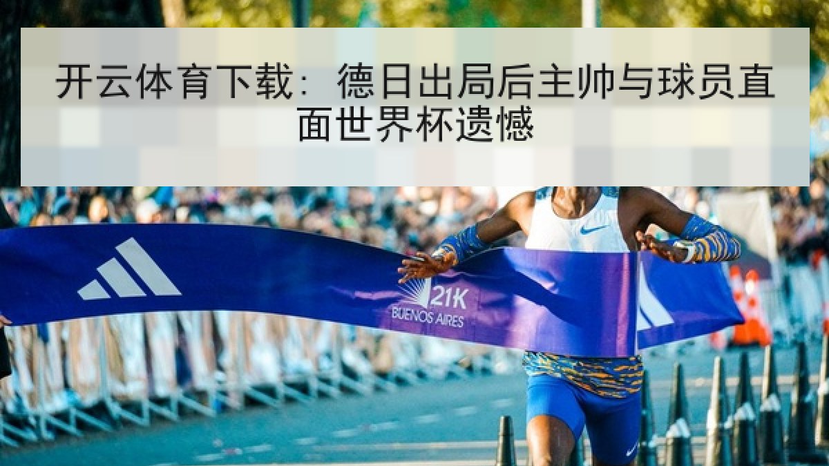 开云体育下载: 德日出局后主帅与球员直面世界杯遗憾 开云体育下载: 德日出局后主帅与球员直面世界杯遗憾