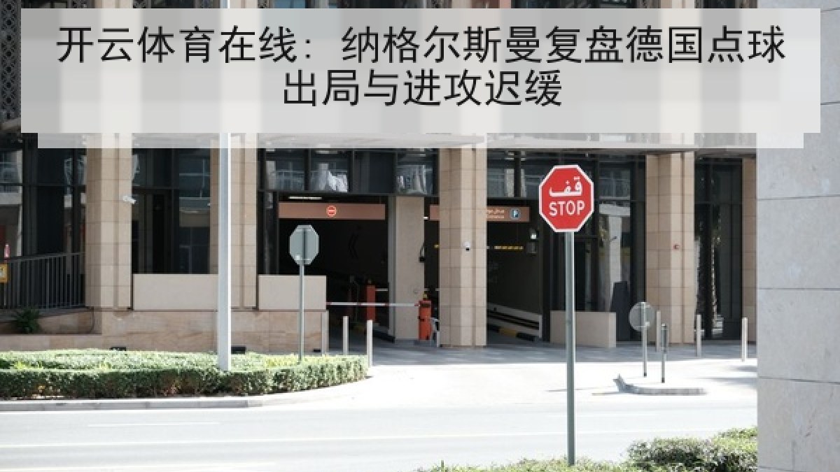 开云体育在线: 纳格尔斯曼复盘德国点球出局与进攻迟缓 开云体育在线: 纳格尔斯曼复盘德国点球出局与进攻迟缓