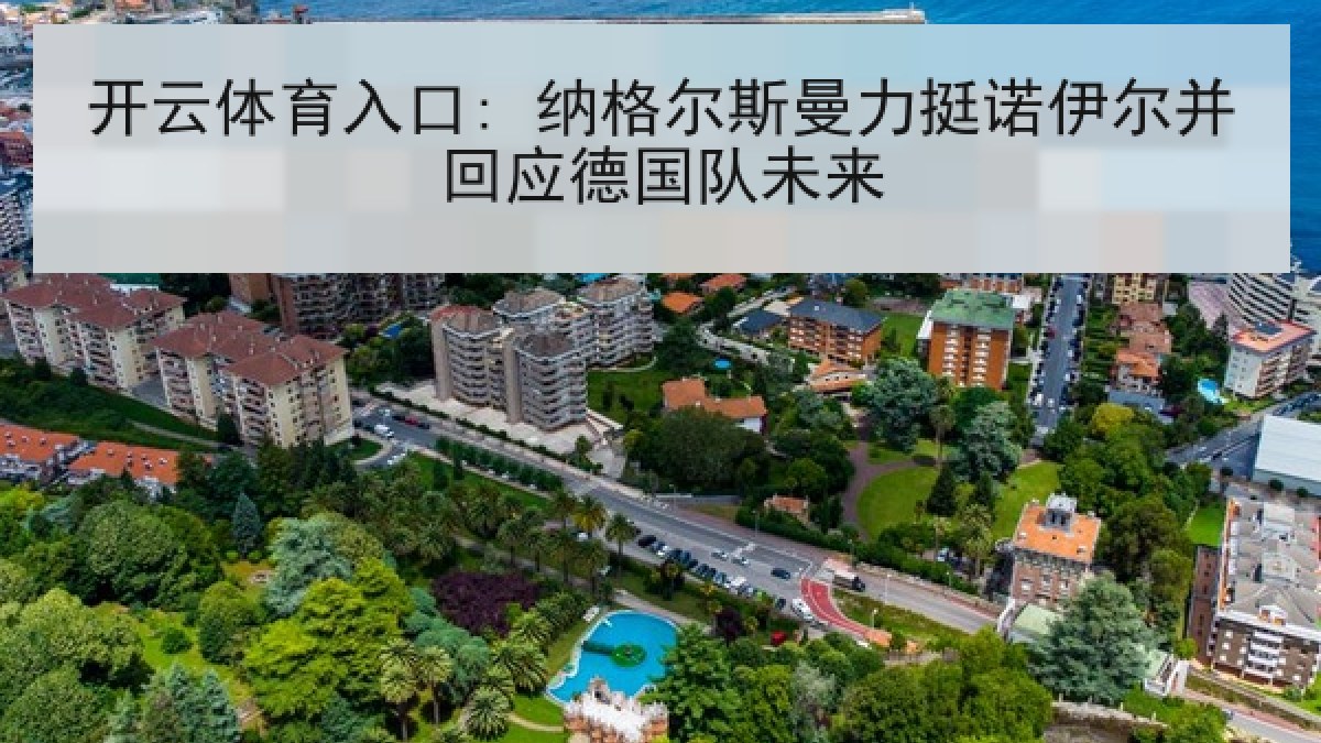 开云体育入口: 纳格尔斯曼力挺诺伊尔并回应德国队未来