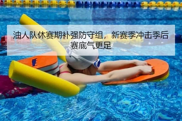油人队休赛期补强防守组，新赛季冲击季后赛底气更足